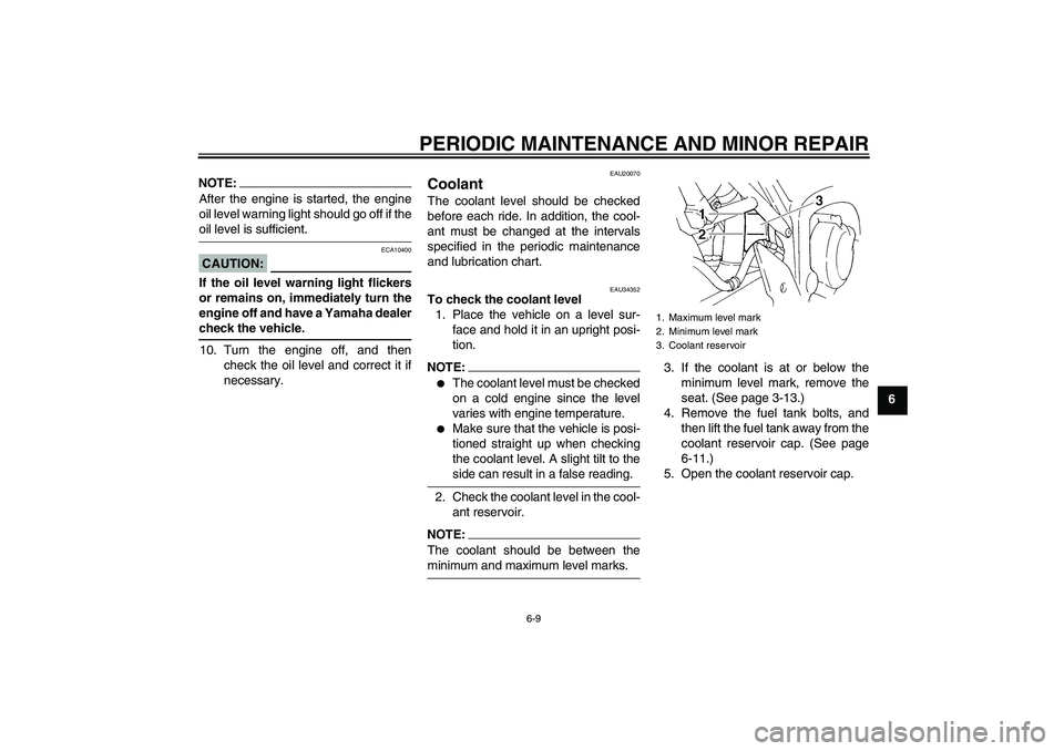 YAMAHA FZ6 N 2006 Service Manual PERIODIC MAINTENANCE AND MINOR REPAIR
6-9
6
NOTE:After the engine is started, the engine
oil level warning light should go off if theoil level is sufficient.CAUTION:
ECA10400
If the oil level warning 