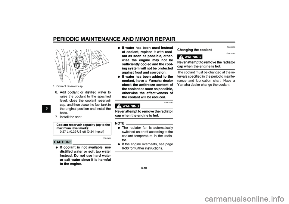 YAMAHA FZ6 N 2006 Service Manual PERIODIC MAINTENANCE AND MINOR REPAIR
6-10
66. Add coolant or distilled water to
raise the coolant to the specified
level, close the coolant reservoir
cap, and then place the fuel tank in
the original