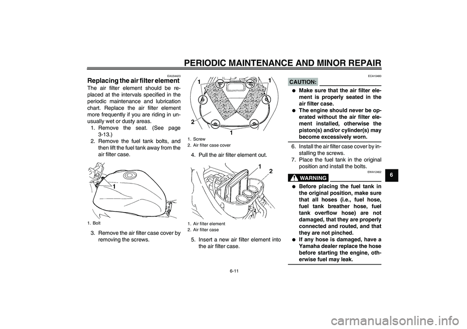 YAMAHA FZ6 N 2006  Owners Manual PERIODIC MAINTENANCE AND MINOR REPAIR
6-11
6
EAU34423
Replacing the air filter element The air filter element should be re-
placed at the intervals specified in the
periodic maintenance and lubricatio
