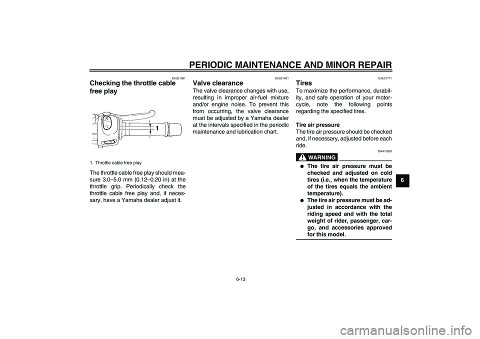 YAMAHA FZ6 N 2006 Workshop Manual PERIODIC MAINTENANCE AND MINOR REPAIR
6-13
6
EAU21381
Checking the throttle cable 
free play The throttle cable free play should mea-
sure 3.0–5.0 mm (0.12–0.20 in) at the
throttle grip. Periodica