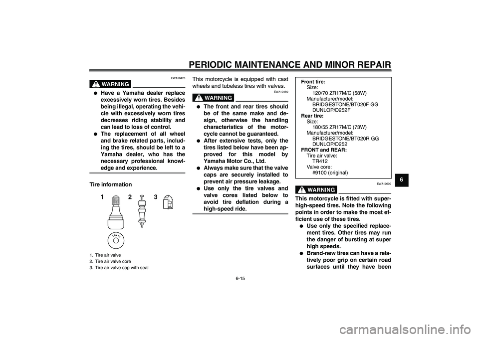 YAMAHA FZ6 N 2006 Workshop Manual PERIODIC MAINTENANCE AND MINOR REPAIR
6-15
6
WARNING
EWA10470

Have a Yamaha dealer replace
excessively worn tires. Besides
being illegal, operating the vehi-
cle with excessively worn tires
decrease