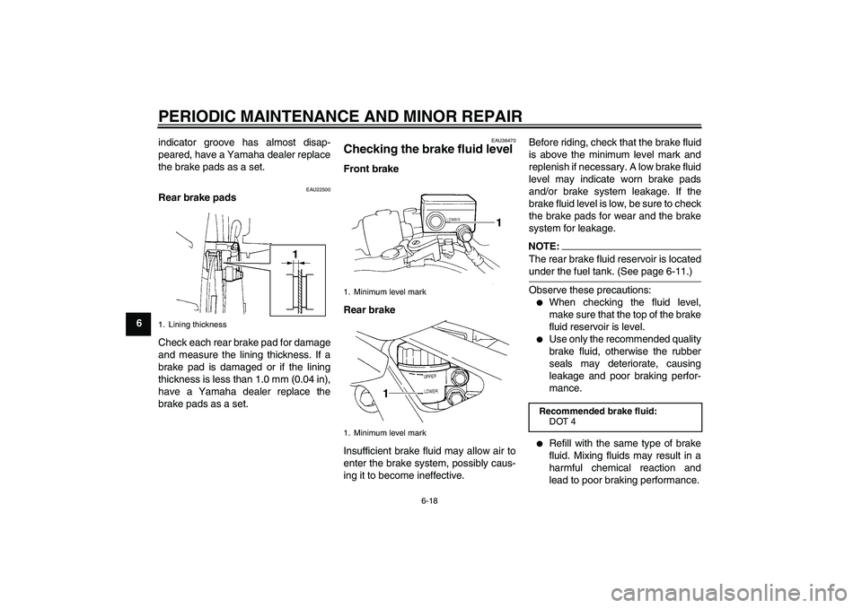 YAMAHA FZ6 N 2006 Workshop Manual PERIODIC MAINTENANCE AND MINOR REPAIR
6-18
6indicator groove has almost disap-
peared, have a Yamaha dealer replace
the brake pads as a set.
EAU22500
Rear brake pads
Check each rear brake pad for dama
