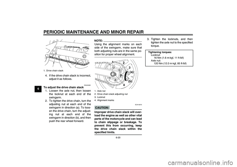 YAMAHA FZ6 N 2006 Workshop Manual PERIODIC MAINTENANCE AND MINOR REPAIR
6-20
64. If the drive chain slack is incorrect,
adjust it as follows.
EAU34361
To adjust the drive chain slack
1. Loosen the axle nut, then loosen
the locknut at 