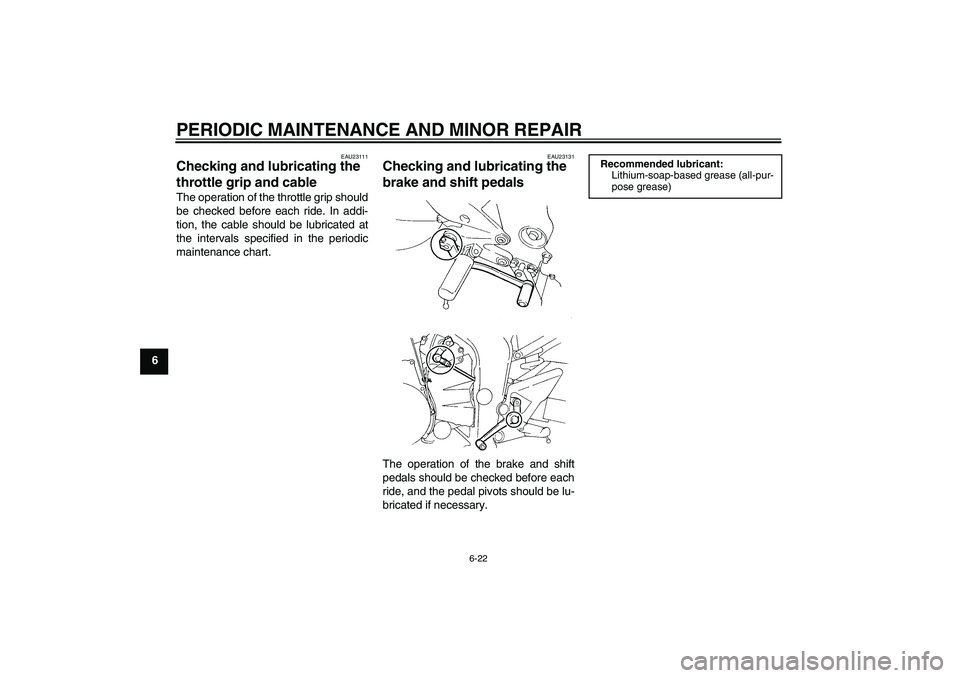 YAMAHA FZ6 N 2006 Workshop Manual PERIODIC MAINTENANCE AND MINOR REPAIR
6-22
6
EAU23111
Checking and lubricating the 
throttle grip and cable The operation of the throttle grip should
be checked before each ride. In addi-
tion, the ca