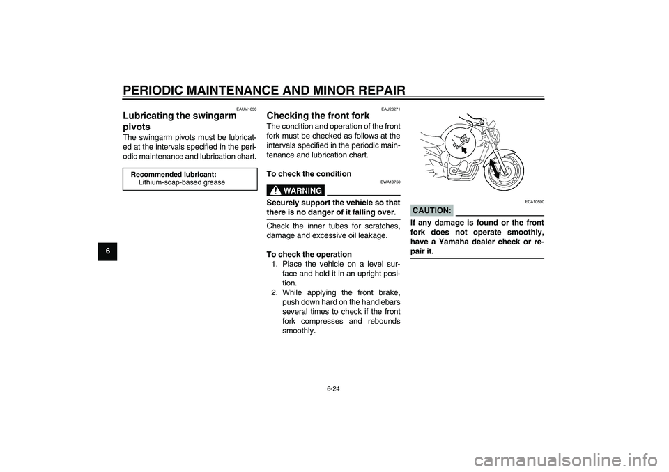 YAMAHA FZ6 N 2006 Repair Manual PERIODIC MAINTENANCE AND MINOR REPAIR
6-24
6
EAUM1650
Lubricating the swingarm 
pivots The swingarm pivots must be lubricat-
ed at the intervals specified in the peri-
odic maintenance and lubrication