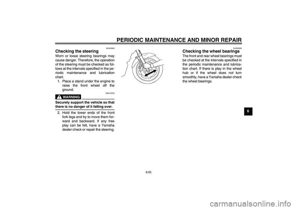 YAMAHA FZ6 N 2006 Repair Manual PERIODIC MAINTENANCE AND MINOR REPAIR
6-25
6
EAU23280
Checking the steering Worn or loose steering bearings may
cause danger. Therefore, the operation
of the steering must be checked as fol-
lows at t