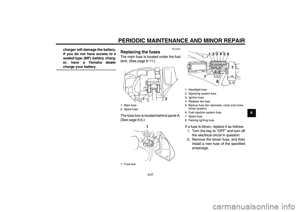 YAMAHA FZ6 N 2006 Repair Manual PERIODIC MAINTENANCE AND MINOR REPAIR
6-27
6 charger will damage the battery.
If you do not have access to a
sealed-type (MF) battery charg-
er, have a Yamaha dealer
charge your battery.
EAU32842
Repl