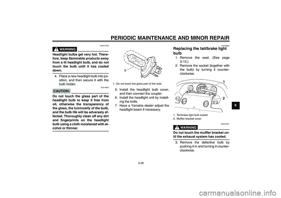 YAMAHA FZ6 N 2006 Repair Manual PERIODIC MAINTENANCE AND MINOR REPAIR
6-29
6
WARNING
EWA10790
Headlight bulbs get very hot. There-
fore, keep flammable products away
from a lit headlight bulb, and do not
touch the bulb until it has 