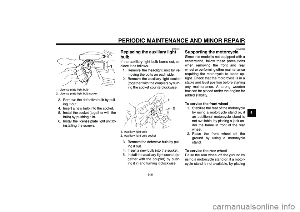 YAMAHA FZ6 N 2006 Repair Manual PERIODIC MAINTENANCE AND MINOR REPAIR
6-31
6 3. Remove the defective bulb by pull-
ing it out.
4. Insert a new bulb into the socket.
5. Install the socket (together with the
bulb) by pushing it in.
6.