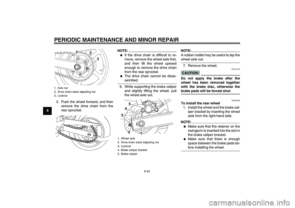 YAMAHA FZ6 N 2006 Manual PDF PERIODIC MAINTENANCE AND MINOR REPAIR
6-34
65. Push the wheel forward, and then
remove the drive chain from the
rear sprocket.
NOTE:
If the drive chain is difficult to re-
move, remove the wheel axle