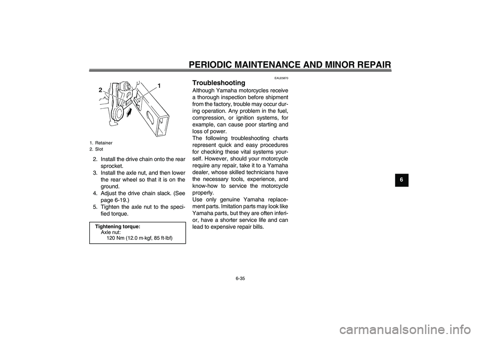 YAMAHA FZ6 N 2006 Manual PDF PERIODIC MAINTENANCE AND MINOR REPAIR
6-35
6 2. Install the drive chain onto the rear
sprocket.
3. Install the axle nut, and then lower
the rear wheel so that it is on the
ground.
4. Adjust the drive 