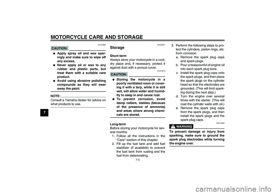 YAMAHA FZ6 N 2006 Manual PDF MOTORCYCLE CARE AND STORAGE
7-3
7
CAUTION:
ECA10800

Apply spray oil and wax spar-
ingly and make sure to wipe off
any excess.

Never apply oil or wax to any
rubber and plastic parts, but
treat them