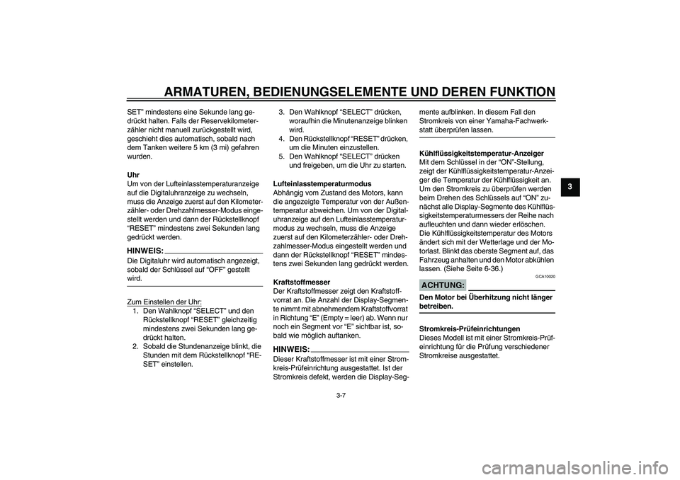 YAMAHA FZ6 N 2006  Betriebsanleitungen (in German) ARMATUREN, BEDIENUNGSELEMENTE UND DEREN FUNKTION
3-7
3
SET” mindestens eine Sekunde lang ge-
drückt halten. Falls der Reservekilometer-
zähler nicht manuell zurückgestellt wird, 
geschieht dies a