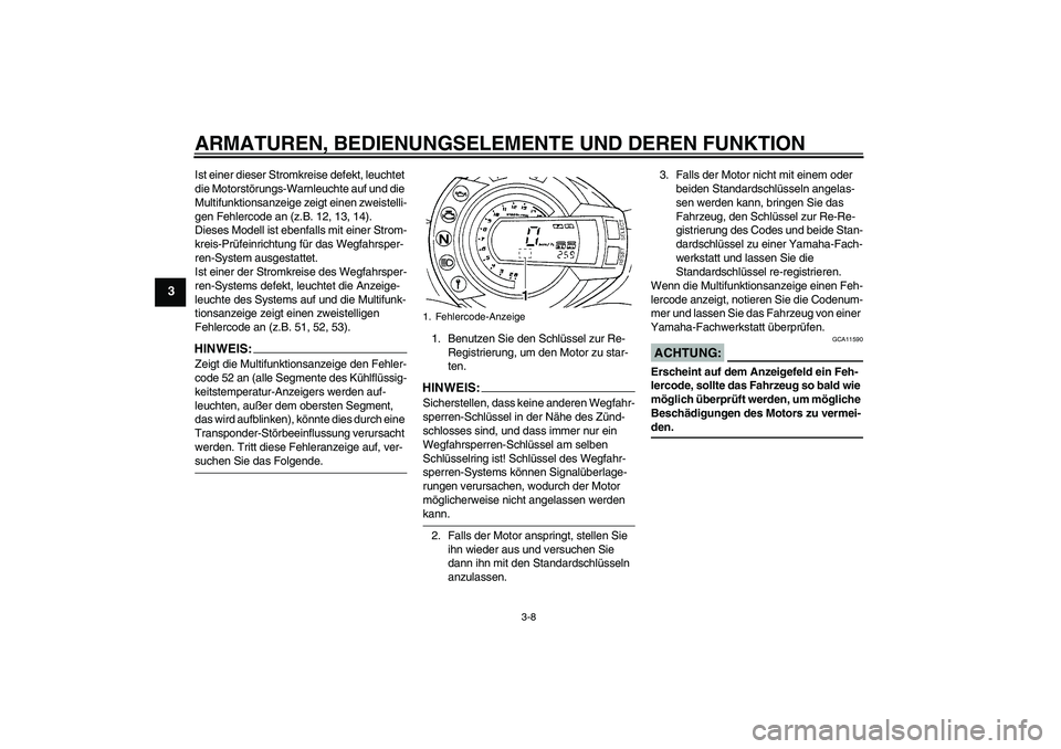 YAMAHA FZ6 N 2006  Betriebsanleitungen (in German) ARMATUREN, BEDIENUNGSELEMENTE UND DEREN FUNKTION
3-8
3
Ist einer dieser Stromkreise defekt, leuchtet 
die Motorstörungs-Warnleuchte auf und die 
Multifunktionsanzeige zeigt einen zweistelli-
gen Fehl