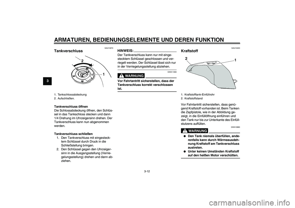 YAMAHA FZ6 N 2006  Betriebsanleitungen (in German) ARMATUREN, BEDIENUNGSELEMENTE UND DEREN FUNKTION
3-12
3
GAU13070
Tankverschluss Tankverschluss öffnen
Die Schlossabdeckung öffnen, den Schlüs-
sel in das Tankschloss stecken und dann 
1/4 Drehung i