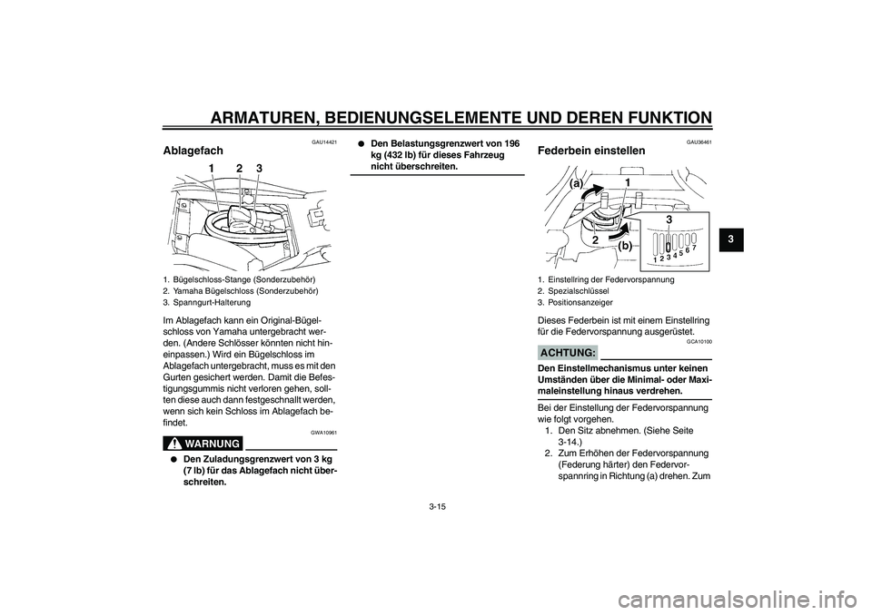 YAMAHA FZ6 N 2006  Betriebsanleitungen (in German) ARMATUREN, BEDIENUNGSELEMENTE UND DEREN FUNKTION
3-15
3
GAU14421
Ablagefach Im Ablagefach kann ein Original-Bügel-
schloss von Yamaha untergebracht wer-
den. (Andere Schlösser könnten nicht hin-
ei