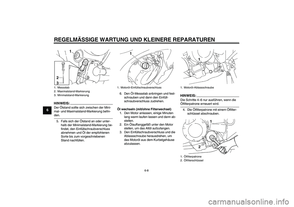 YAMAHA FZ6 N 2006  Betriebsanleitungen (in German) REGELMÄSSIGE WARTUNG UND KLEINERE REPARATUREN
6-8
6
HINWEIS:Der Ölstand sollte sich zwischen der Mini-
mal- und Maximalstand-Markierung befin-den.
5. Falls sich der Ölstand an oder unter-
halb der 