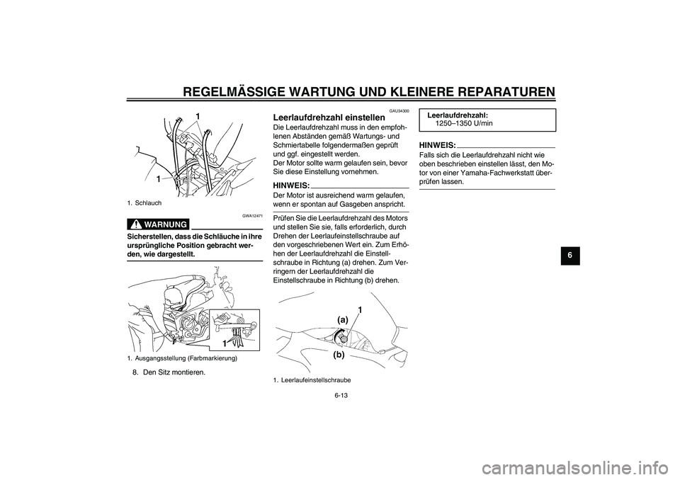 YAMAHA FZ6 N 2006  Betriebsanleitungen (in German) REGELMÄSSIGE WARTUNG UND KLEINERE REPARATUREN
6-13
6
WARNUNG
GWA12471
Sicherstellen, dass die Schläuche in ihre 
ursprüngliche Position gebracht wer-den, wie dargestellt.
8. Den Sitz montieren.
GAU