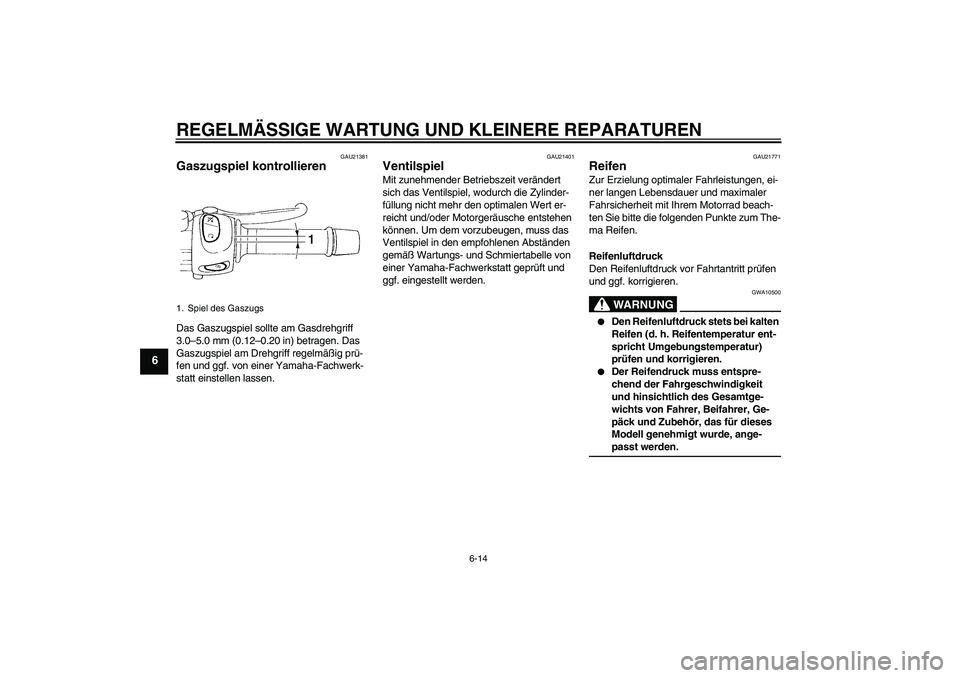 YAMAHA FZ6 N 2006  Betriebsanleitungen (in German) REGELMÄSSIGE WARTUNG UND KLEINERE REPARATUREN
6-14
6
GAU21381
Gaszugspiel kontrollieren Das Gaszugspiel sollte am Gasdrehgriff 
3.0–5.0 mm (0.12–0.20 in) betragen. Das 
Gaszugspiel am Drehgriff r