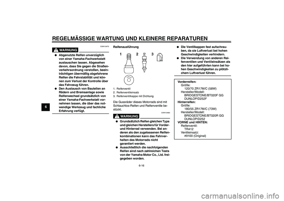 YAMAHA FZ6 N 2006  Betriebsanleitungen (in German) REGELMÄSSIGE WARTUNG UND KLEINERE REPARATUREN
6-16
6
WARNUNG
GWA10470

Abgenutzte Reifen unverzüglich 
von einer Yamaha-Fachwerkstatt 
austauschen lassen. Abgesehen 
davon, dass Sie gegen die Stra