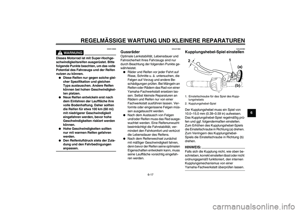 YAMAHA FZ6 N 2006  Betriebsanleitungen (in German) REGELMÄSSIGE WARTUNG UND KLEINERE REPARATUREN
6-17
6
WARNUNG
GWA10600
Dieses Motorrad ist mit Super-Hochge-
schwindigkeitsreifen ausgerüstet. Bitte 
folgende Punkte beachten, um das volle 
Potential