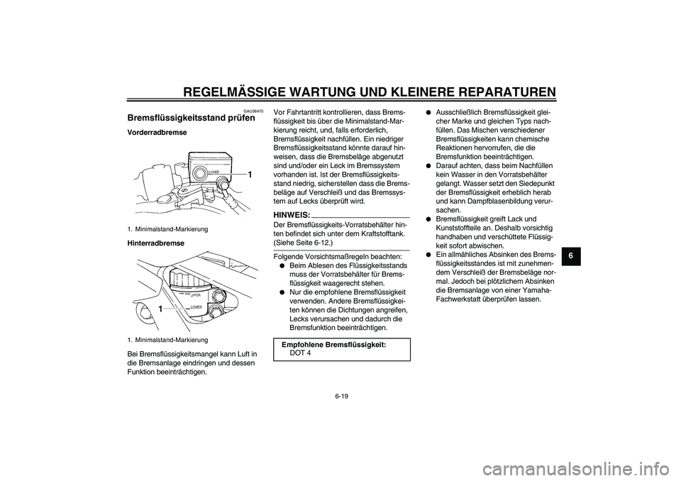YAMAHA FZ6 N 2006  Betriebsanleitungen (in German) REGELMÄSSIGE WARTUNG UND KLEINERE REPARATUREN
6-19
6
GAU36470
Bremsflüssigkeitsstand prüfen Vorderradbremse
Hinterradbremse
Bei Bremsflüssigkeitsmangel kann Luft in 
die Bremsanlage eindringen und