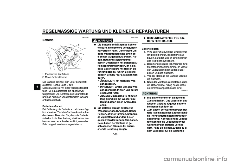 YAMAHA FZ6 N 2006  Betriebsanleitungen (in German) REGELMÄSSIGE WARTUNG UND KLEINERE REPARATUREN
6-26
6
GAU34371
Batterie Die Batterie befindet sich unter dem Kraft-
stofftank. (Siehe Seite 6-12.)
Dieses Modell ist mit einer versiegelten Bat-
terie (