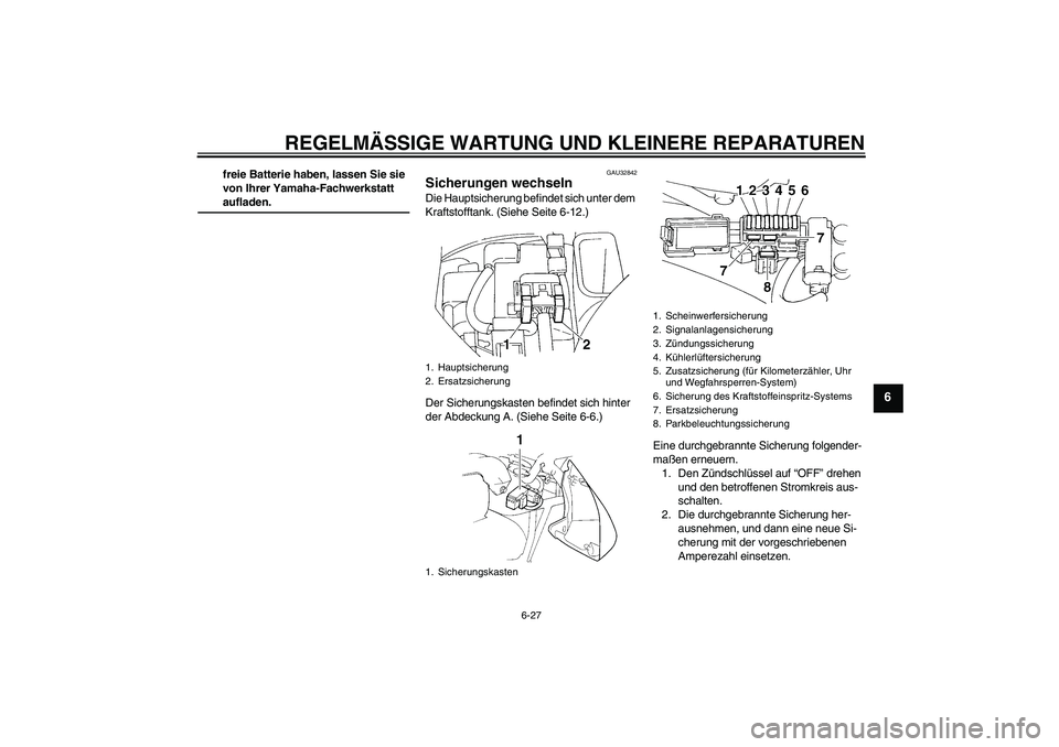 YAMAHA FZ6 N 2006  Betriebsanleitungen (in German) REGELMÄSSIGE WARTUNG UND KLEINERE REPARATUREN
6-27
6
freie Batterie haben, lassen Sie sie 
von Ihrer Yamaha-Fachwerkstatt aufladen.
GAU32842
Sicherungen wechseln Die Hauptsicherung befindet sich unte