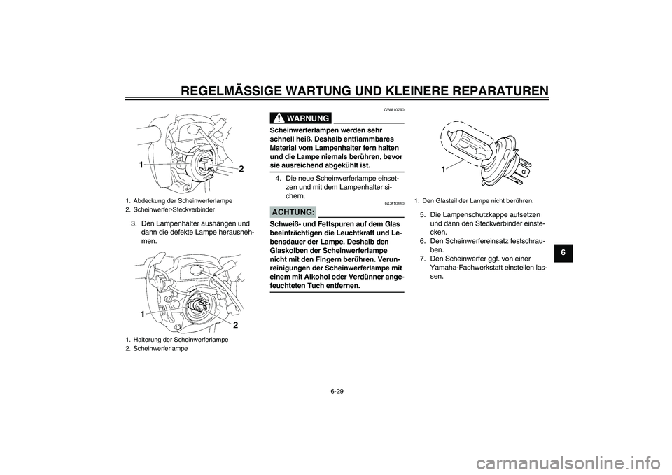 YAMAHA FZ6 N 2006  Betriebsanleitungen (in German) REGELMÄSSIGE WARTUNG UND KLEINERE REPARATUREN
6-29
6
3. Den Lampenhalter aushängen und 
dann die defekte Lampe herausneh-
men.
WARNUNG
GWA10790
Scheinwerferlampen werden sehr 
schnell heiß. Deshalb