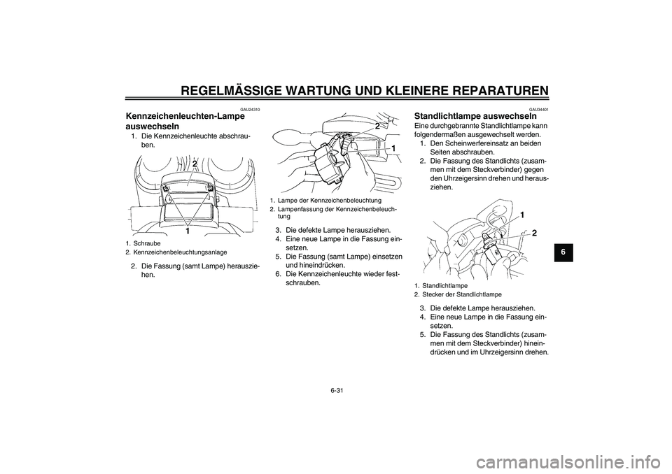 YAMAHA FZ6 N 2006  Betriebsanleitungen (in German) REGELMÄSSIGE WARTUNG UND KLEINERE REPARATUREN
6-31
6
GAU24310
Kennzeichenleuchten-Lampe 
auswechseln 1. Die Kennzeichenleuchte abschrau-
ben.
2. Die Fassung (samt Lampe) herauszie-
hen.3. Die defekte