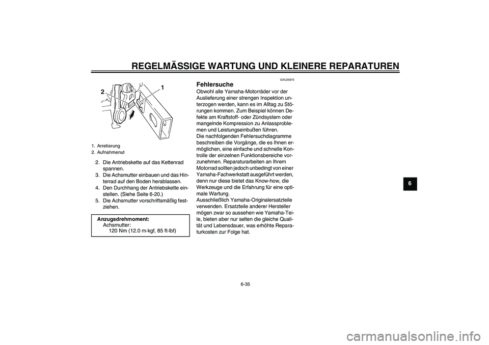 YAMAHA FZ6 N 2006  Betriebsanleitungen (in German) REGELMÄSSIGE WARTUNG UND KLEINERE REPARATUREN
6-35
6
2. Die Antriebskette auf das Kettenrad 
spannen.
3. Die Achsmutter einbauen und das Hin-
terrad auf den Boden herablassen.
4. Den Durchhang der An