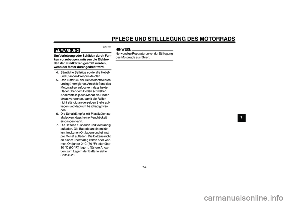 YAMAHA FZ6 N 2006  Betriebsanleitungen (in German) PFLEGE UND STILLLEGUNG DES MOTORRADS
7-4
7
WARNUNG
GWA10950
Um Verletzung oder Schäden durch Fun-
ken vorzubeugen, müssen die Elektro-
den der Zündkerzen geerdet werden, wenn der Motor durchgedreht