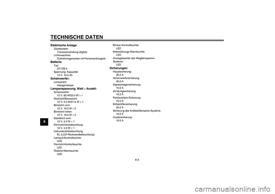 YAMAHA FZ6 N 2006  Betriebsanleitungen (in German) TECHNISCHE DATEN
8-3
8
Elektrische Anlage:Zündsystem:
Transistorzündung (digital)
Lichtmaschine:
Drehstromgenerator mit PermanentmagnetBatterie:Typ:
GT12B-4
Spannung, Kapazität:
12 V, 10.0 AhSchein