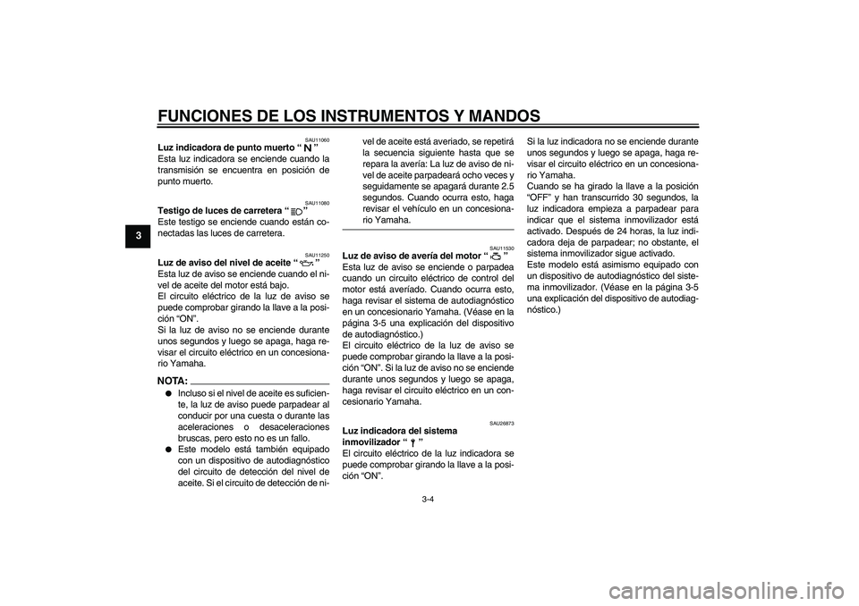 YAMAHA FZ6 N 2006  Manuale de Empleo (in Spanish) FUNCIONES DE LOS INSTRUMENTOS Y MANDOS
3-4
3
SAU11060
Luz indicadora de punto muerto “” 
Esta luz indicadora se enciende cuando la
transmisión se encuentra en posición de
punto muerto.
SAU11080
