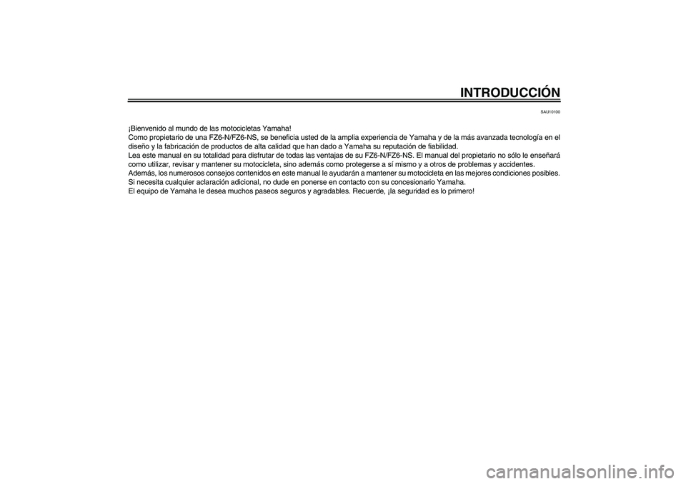 YAMAHA FZ6 N 2006  Manuale de Empleo (in Spanish) INTRODUCCIÓN
SAU10100
¡Bienvenido al mundo de las motocicletas Yamaha!
Como propietario de una FZ6-N/FZ6-NS, se beneficia usted de la amplia experiencia de Yamaha y de la más avanzada tecnología e