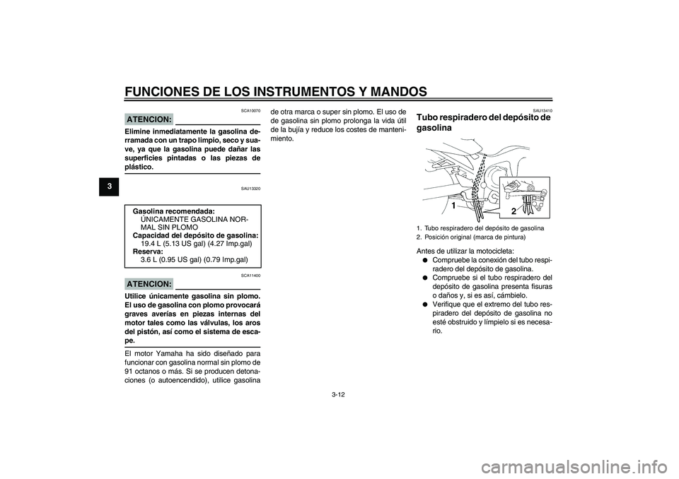 YAMAHA FZ6 N 2006 Manuale de Empleo (in Spanish) FUNCIONES DE LOS INSTRUMENTOS Y MANDOS
3-12
3
ATENCION:
SCA10070
Elimine inmediatamente la gasolina de-
rramada con un trapo limpio, seco y sua-
ve, ya que la gasolina puede dañar las
superficies pin YAMAHA FZ6 N 2006 Manuale de Empleo (in Spanish) FUNCIONES DE LOS INSTRUMENTOS Y MANDOS
3-12
3
ATENCION:
SCA10070
Elimine inmediatamente la gasolina de-
rramada con un trapo limpio, seco y sua-
ve, ya que la gasolina puede dañar las
superficies pin