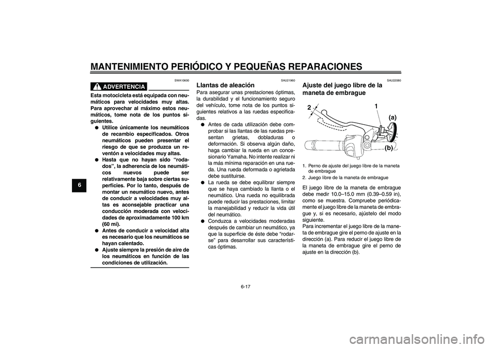 YAMAHA FZ6 N 2006  Manuale de Empleo (in Spanish) MANTENIMIENTO PERIÓDICO Y PEQUEÑAS REPARACIONES
6-17
6
ADVERTENCIA
SWA10600
Esta motocicleta está equipada con neu-
máticos para velocidades muy altas.
Para aprovechar al máximo estos neu-
mátic