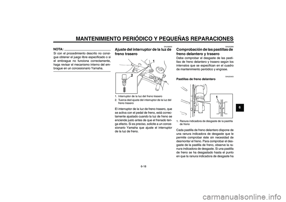 YAMAHA FZ6 N 2006  Manuale de Empleo (in Spanish) MANTENIMIENTO PERIÓDICO Y PEQUEÑAS REPARACIONES
6-18
6
NOTA:Si con el procedimiento descrito no consi-
gue obtener el juego libre especificado o si
el embrague no funciona correctamente,
haga revisa