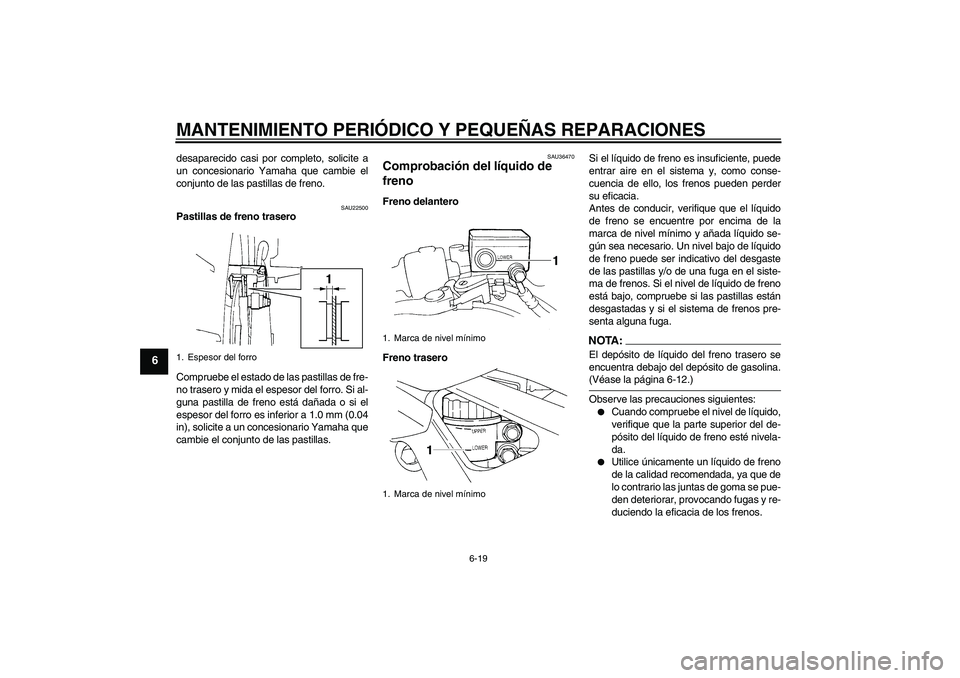 YAMAHA FZ6 N 2006  Manuale de Empleo (in Spanish) MANTENIMIENTO PERIÓDICO Y PEQUEÑAS REPARACIONES
6-19
6
desaparecido casi por completo, solicite a
un concesionario Yamaha que cambie el
conjunto de las pastillas de freno.
SAU22500
Pastillas de fren