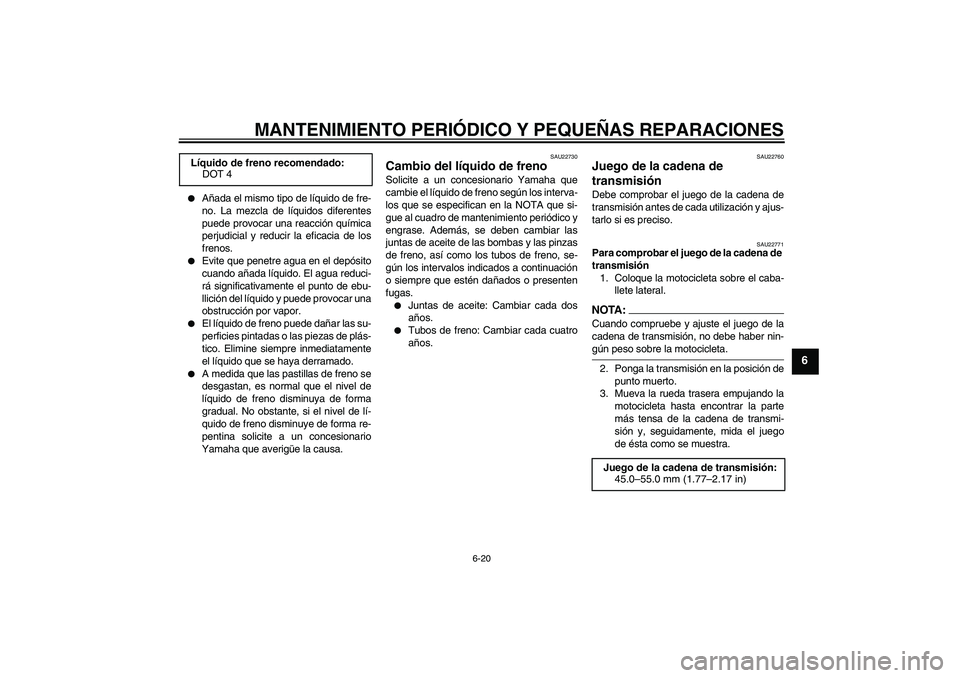 YAMAHA FZ6 N 2006  Manuale de Empleo (in Spanish) MANTENIMIENTO PERIÓDICO Y PEQUEÑAS REPARACIONES
6-20
6

Añada el mismo tipo de líquido de fre-
no. La mezcla de líquidos diferentes
puede provocar una reacción química
perjudicial y reducir la