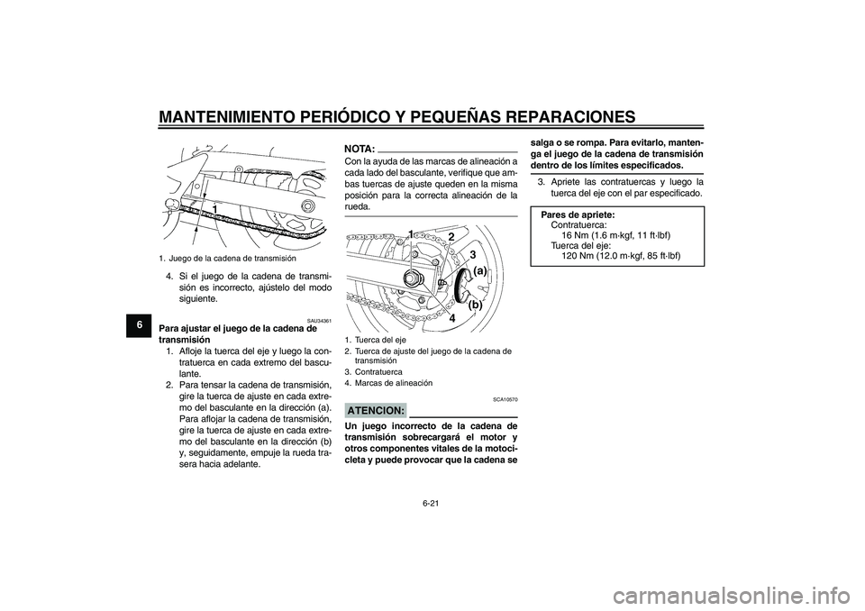 YAMAHA FZ6 N 2006  Manuale de Empleo (in Spanish) MANTENIMIENTO PERIÓDICO Y PEQUEÑAS REPARACIONES
6-21
6
4. Si el juego de la cadena de transmi-
sión es incorrecto, ajústelo del modo
siguiente.
SAU34361
Para ajustar el juego de la cadena de 
tran