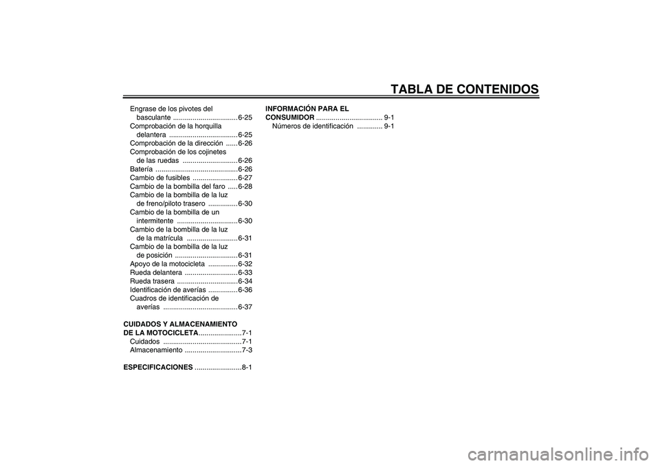 YAMAHA FZ6 N 2006  Manuale de Empleo (in Spanish) TABLA DE CONTENIDOS
Engrase de los pivotes del 
basculante ................................. 6-25
Comprobación de la horquilla 
delantera ................................... 6-25
Comprobación de la 