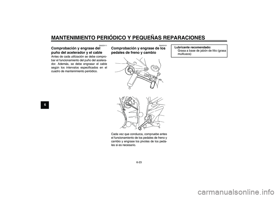 YAMAHA FZ6 N 2006  Manuale de Empleo (in Spanish) MANTENIMIENTO PERIÓDICO Y PEQUEÑAS REPARACIONES
6-23
6
SAU23111
Comprobación y engrase del 
puño del acelerador y el cable Antes de cada utilización se debe compro-
bar el funcionamiento del puñ