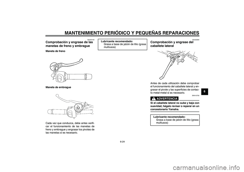 YAMAHA FZ6 N 2006  Manuale de Empleo (in Spanish) MANTENIMIENTO PERIÓDICO Y PEQUEÑAS REPARACIONES
6-24
6
SAU23140
Comprobación y engrase de las 
manetas de freno y embrague Maneta de freno
Maneta de embrague
Cada vez que conduzca, debe antes verif