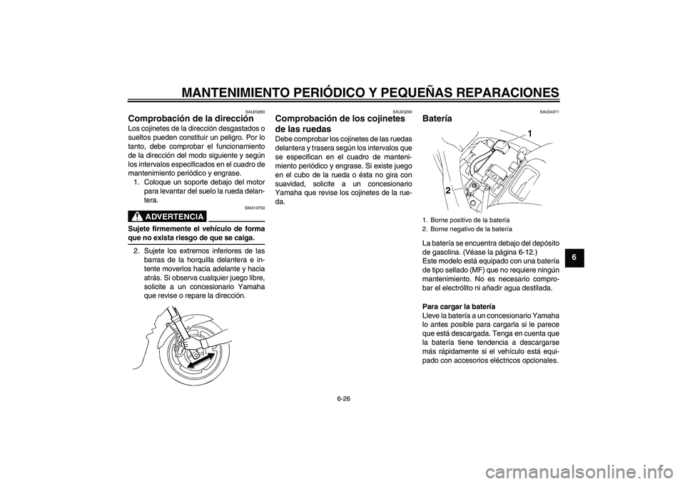 YAMAHA FZ6 N 2006  Manuale de Empleo (in Spanish) MANTENIMIENTO PERIÓDICO Y PEQUEÑAS REPARACIONES
6-26
6
SAU23280
Comprobación de la dirección Los cojinetes de la dirección desgastados o
sueltos pueden constituir un peligro. Por lo
tanto, debe c