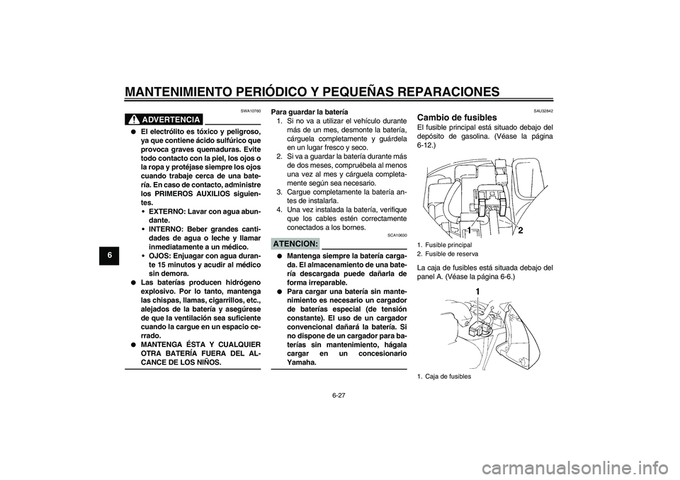 YAMAHA FZ6 N 2006  Manuale de Empleo (in Spanish) MANTENIMIENTO PERIÓDICO Y PEQUEÑAS REPARACIONES
6-27
6
ADVERTENCIA
SWA10760

El electrólito es tóxico y peligroso,
ya que contiene ácido sulfúrico que
provoca graves quemaduras. Evite
todo cont