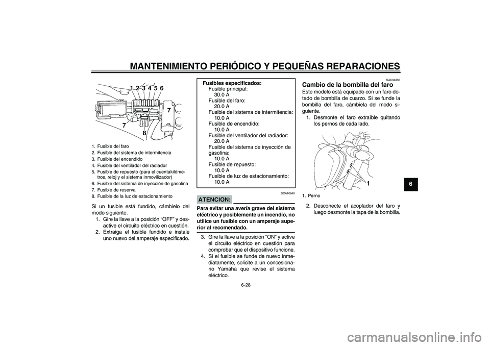 YAMAHA FZ6 N 2006  Manuale de Empleo (in Spanish) MANTENIMIENTO PERIÓDICO Y PEQUEÑAS REPARACIONES
6-28
6
Si un fusible está fundido, cámbielo del
modo siguiente.
1. Gire la llave a la posición “OFF” y des-
active el circuito eléctrico en cu