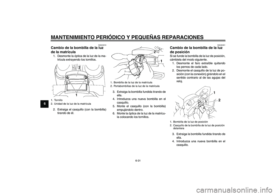 YAMAHA FZ6 N 2006  Manuale de Empleo (in Spanish) MANTENIMIENTO PERIÓDICO Y PEQUEÑAS REPARACIONES
6-31
6
SAU24310
Cambio de la bombilla de la luz 
de la matrícula 1. Desmonte la óptica de la luz de la ma-
trícula extrayendo los tornillos.
2. Ext