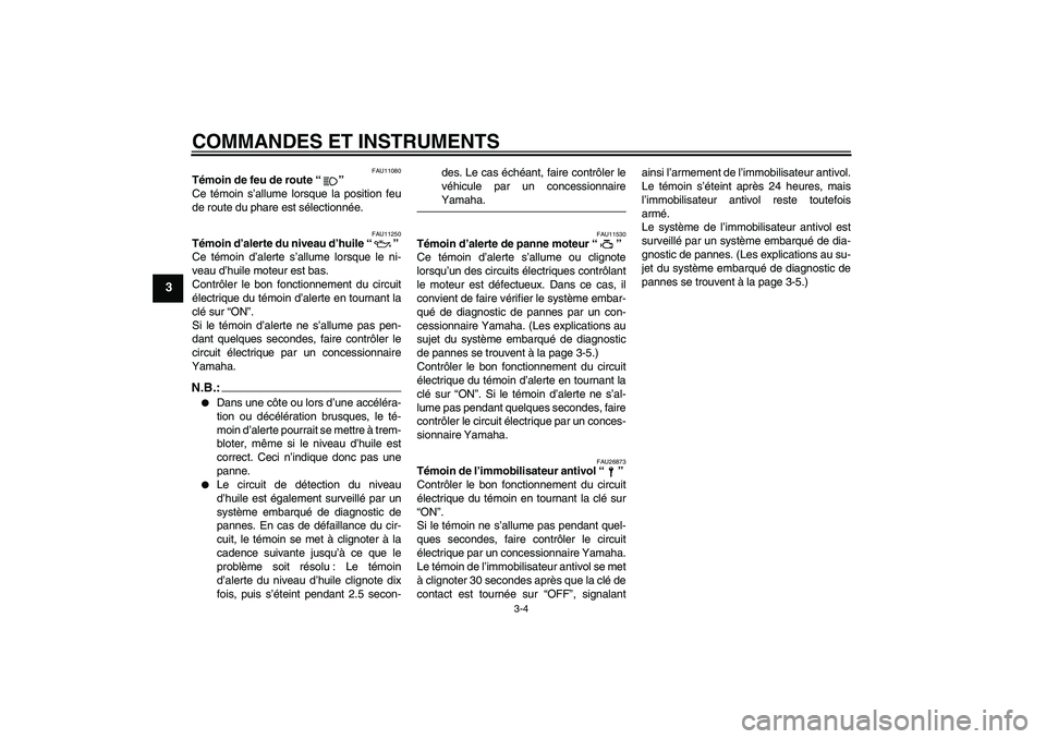 YAMAHA FZ6 N 2006  Notices Demploi (in French) COMMANDES ET INSTRUMENTS
3-4
3
FAU11080
Témoin de feu de route “” 
Ce témoin s’allume lorsque la position feu
de route du phare est sélectionnée.
FAU11250
Témoin d’alerte du niveau d’hu
