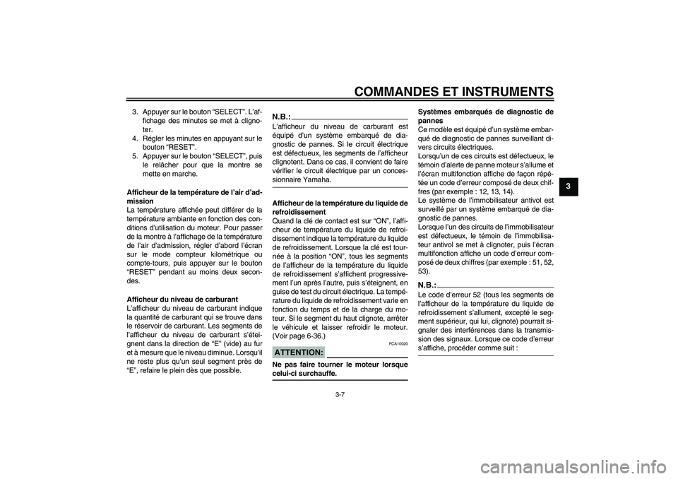 YAMAHA FZ6 N 2006  Notices Demploi (in French) COMMANDES ET INSTRUMENTS
3-7
3
3. Appuyer sur le bouton “SELECT”. L’af-
fichage des minutes se met à cligno-
ter.
4. Régler les minutes en appuyant sur le
bouton “RESET”.
5. Appuyer sur le